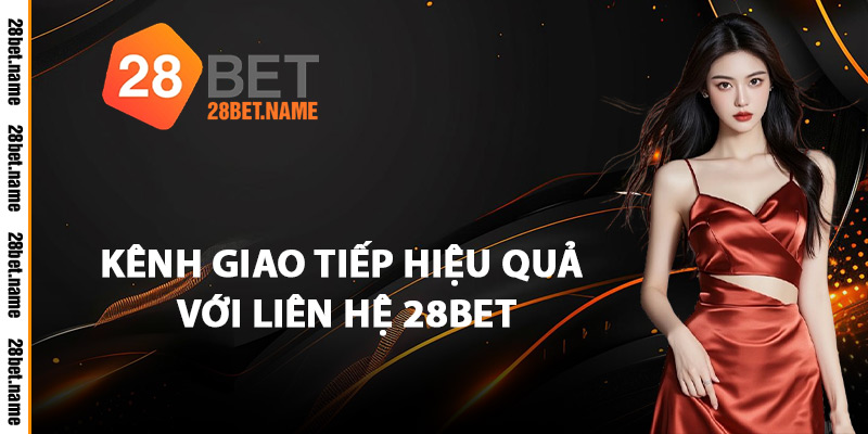 Liên Hệ 28Bet - Tất Cả Kênh Hỗ Trợ Khách Hàng Bạn Cần Biết 1 Kênh Giao Tiếp Hiệu Quả Với Liên Hệ 28Bet